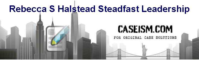 Rebecca S. Halstead: Steadfast Leadership Case Solution Rebecca S. Halstead: Steadfast Leadership Case Solution